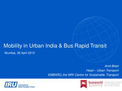 Mobility in Urban India & Bus Rapid Transit Mumbai, 28 April 2015 Amit Bhatt Head – Urban Transport EMBARQ, the WRI Centre for Sustainable Transport