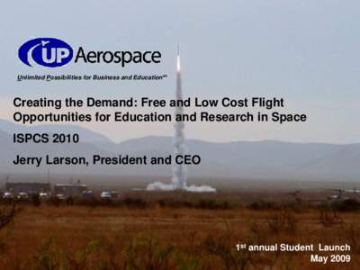 Unlimited Possibilities for Business and Educationsm  Creating the Demand: Free and Low Cost Flight Opportunities for Education and Research in Space ISPCS 2010 Jerry Larson, President and CEO