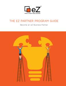 THE EZ PARTNER PROGRAM GUIDE Become an eZ Business Partner WHY BECOME AN EZ BUSINESS PARTNER? Enterprises today don’t simply want to create a website, they want to build a business driver. With more than 15 years of o