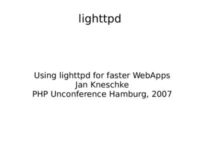 lighttpd  Using lighttpd for faster WebApps Jan Kneschke PHP Unconference Hamburg, 2007