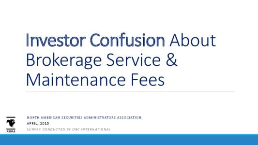 Investor Confusion About Brokerage Service & Maintenance Fees N O R T H A M E R I C A N S E C U R I T I E S A D M I N I S T R AT O R S A S S O C I AT I O N APRIL, 2015 S U R V E Y C O N D U C T E D B Y O R C I N T E R N 