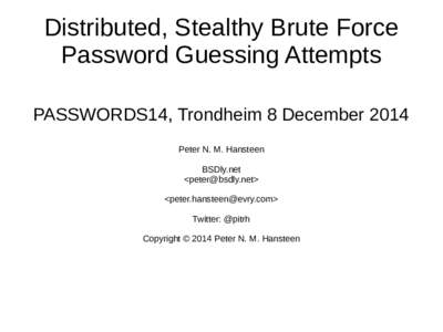 Distributed, Stealthy Brute Force Password Guessing Attempts PASSWORDS14, Trondheim 8 December 2014 Peter N. M. Hansteen BSDly.net <>