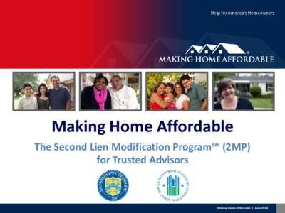 Making Home Affordable The Second Lien Modification Program℠ (2MP) for Trusted Advisors Making Home Affordable | June 2014