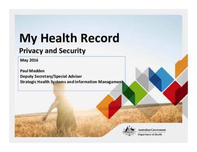 My Health Record Privacy and Security  May 2016 Paul Madden Deputy Secretary/Special Adviser Strategic Health Systems and Information Management