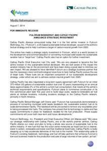 Media Information August 7, 2014 FOR IMMEDIATE RELEASE FULCRUM BIOENERGY AND CATHAY PACIFIC ANNOUNCE STRATEGIC INVESTMENT Cathay Pacific Airways announced today that it is the first airline investor in Fulcrum