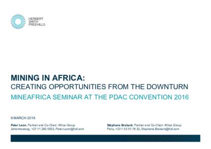 MINING IN AFRICA: CREATING OPPORTUNITIES FROM THE DOWNTURN MINEAFRICA SEMINAR AT THE PDAC CONVENTIONMARCH 2016 Peter Leon, Partner and Co-Chair: Africa Group Johannesburg, +, 
