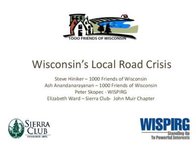 Wisconsin’s Local Road Crisis Steve Hiniker – 1000 Friends of Wisconsin Ash Anandanarayanan – 1000 Friends of Wisconsin Peter Skopec - WISPIRG Elizabeth Ward – Sierra Club- John Muir Chapter