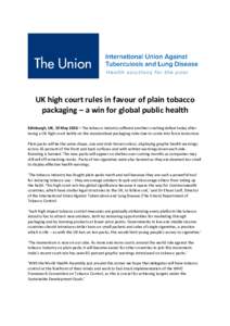 UK high court rules in favour of plain tobacco packaging – a win for global public health Edinburgh, UK, 19 May 2016 – The tobacco industry suffered another crushing defeat today after losing a UK high court battle o