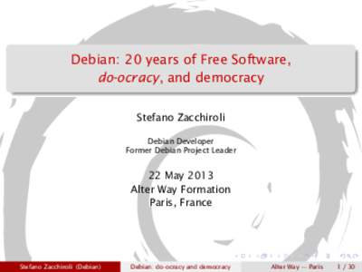 Debian: 20 years of Free Software, do-ocracy, and democracy Stefano Zacchiroli Debian Developer Former Debian Project Leader