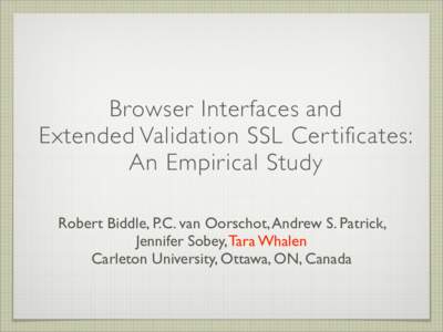 Browser Interfaces and Extended Validation SSL Cer tificates: An Empirical Study Robert Biddle, P.C. van Oorschot, Andrew S. Patrick, Jennifer Sobey, Tara Whalen Carleton University, Ottawa, ON, Canada