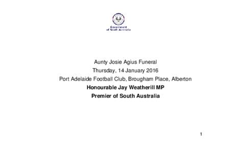 Aunty Josie Agius Funeral Thursday, 14 January 2016 Port Adelaide Football Club, Brougham Place, Alberton Honourable Jay Weatherill MP Premier of South Australia