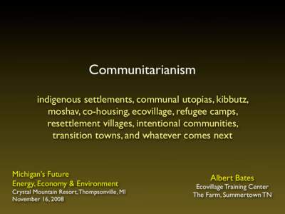 Communitarianism indigenous settlements, communal utopias, kibbutz, moshav, co-housing, ecovillage, refugee camps, resettlement villages, intentional communities, transition towns, and whatever comes next