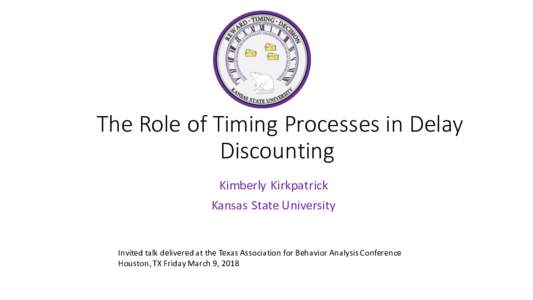 The Role of Timing Processes in Delay Discounting Kimberly Kirkpatrick Kansas State University  Invited talk delivered at the Texas Association for Behavior Analysis Conference