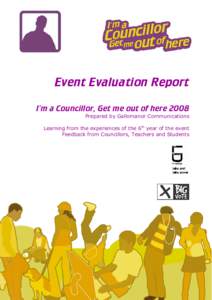 Event Evaluation Report I’m a Councillor, Get me out of here 2008 Prepared by Gallomanor Communications Learning from the experiences of the 6th year of the event Feedback from Councillors, Teachers and Students