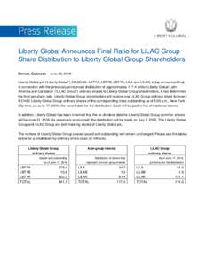 Liberty Global Announces Final Ratio for LiLAC Group Share Distribution to Liberty Global Group Shareholders Denver, Colorado – June 20, 2016: Liberty Global plc (“Liberty Global”) (NASDAQ: LBTYA, LBTYB, LBTYK, LIL