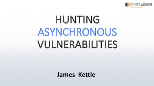 HUNTING	
   ASYNCHRONOUS VULNERABILITIES	
   James	
   Kettle  THE	
  CLASSICAL	
  CALLBACK