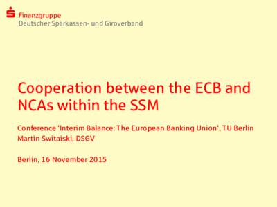 Finanzgruppe Deutscher Sparkassen- und Giroverband Cooperation between the ECB and NCAs within the SSM Conference ‘Interim Balance: The European Banking Union‘, TU Berlin