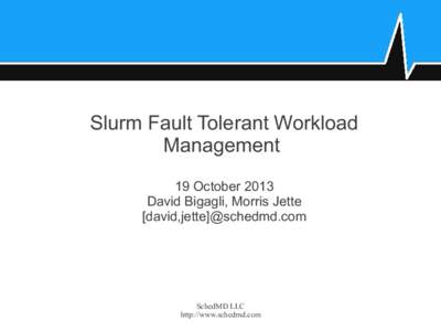 Slurm Fault Tolerant Workload Management 19 October 2013 David Bigagli, Morris Jette [david,jette]@schedmd.com