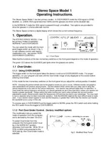 Stereo Space Model 1 Operating Instructions. The Stereo Space Model 1 has two primary modes. In OVER/UNDER mode the VGA signal is SYNC doubled, i.e. a 60Hz VGA signal becomes 120Hz and the glasses are driven at the doubl