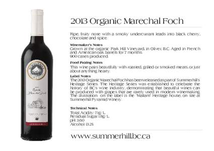 2013 Organic Marechal Foch Ripe, fruity nose with a smoky undercurrant leads into black cherry, chocolate and spice. Winemaker’s Notes
