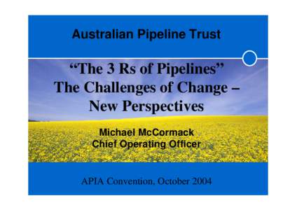 Australian Pipeline Trust  “The 3 Rs of Pipelines” The Challenges of Change – New Perspectives Michael McCormack