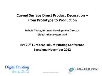 Curved Surface Direct Product Decoration – From Prototype to Production Debbie Thorp, Business Development Director Global Inkjet Systems Ltd  IMI 20th European Ink Jet Printing Conference