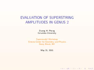 EVALUATION OF SUPERSTRING AMPLITUDES IN GENUS 2 Duong H. Phong Columbia University Supermoduli Workshop Simons Center for Geometry and Physics