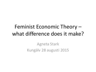 Feminist Economic Theory – what difference does it make? Agneta Stark Kungälv 28 augusti 2015  Feminist Economic Theory