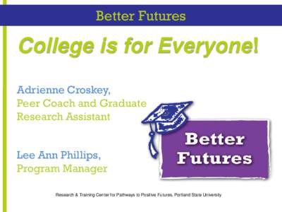 Better Futures  College is for Everyone! Adrienne Croskey, Peer Coach and Graduate Research Assistant