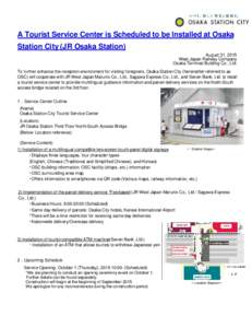 A Tourist Service Center is Scheduled to be Installed at Osaka Station City (JR Osaka Station) August 31, 2015 West Japan Railway Company Osaka Terminal Building Co., Ltd. To further enhance the reception environment for