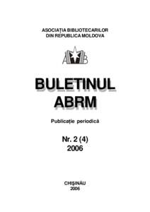 ASOCIAŢIA BIBLIOTECARILOR DIN REPUBLICA MOLDOVA BULETINUL ABRM Publicaţie periodică