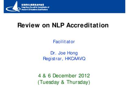 Review on NLP Accreditation Facilitator Dr. Joe Hong Registrar, HKCAAVQ  4 & 6 December 2012
