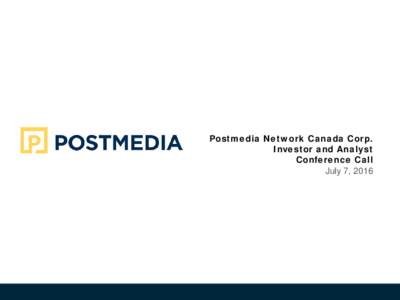 Postmedia Network Canada Corp. Investor and Analyst Conference Call July 7, 2016  Forward Looking Statements