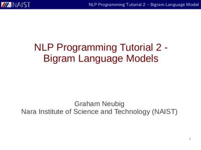 NLP Programming Tutorial 2 – Bigram Language Model  NLP Programming Tutorial 2 Bigram Language Models Graham Neubig Nara Institute of Science and Technology (NAIST)
