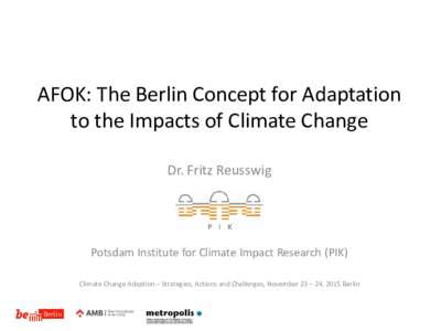 AFOK: The Berlin Concept for Adaptation to the Impacts of Climate Change Dr. Fritz Reusswig Potsdam Institute for Climate Impact Research (PIK) Climate Change Adaption – Strategies, Actions and Challenges, November 23 