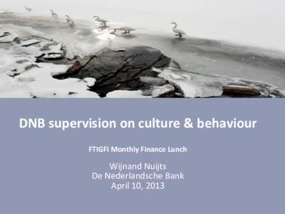 DNB supervision on culture & behaviour FTIGFI Monthly Finance Lunch Wijnand Nuijts De Nederlandsche Bank April 10, 2013