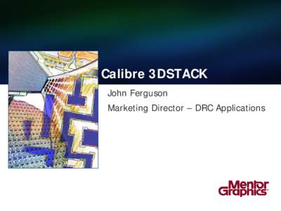 Calibre 3DSTACK John Ferguson Marketing Director – DRC Applications Stacking Chips