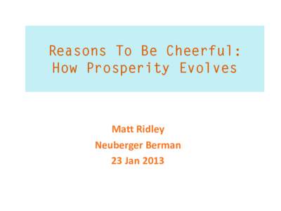 Reasons To Be Cheerful: How Prosperity Evolves Matt Ridley Neuberger Berman 23 Jan 2013