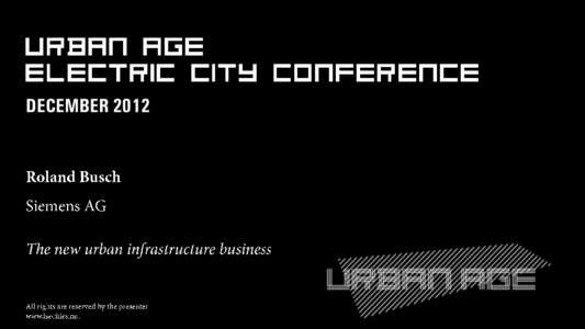 DECEMBER 2012  Urban Age Electric City Conference The new urban infrastructure business Dr. Roland Busch Member of the Managing Board of Siemens AG