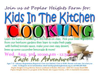 Join us at Poplar Heights Farm for:  Learn the basics of cooking in this hands on class. Pick your fresh ingredients from our heirloom gardens then learn to make fresh pasta with herbed tomato sauce, make your own easy d