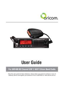 User Guide For UHF400 80 Channel UHF 2-WAY Citizen Band Radio Keep this user guide for future reference. Always retain your proof of purchase in case of warranty service and register your product on line at: AUSTRALIA: w