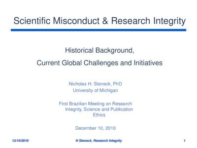 Scientific Misconduct & Research Integrity Historical Background, Current Global Challenges and Initiatives Nicholas H. Steneck, PhD University of Michigan First Brazilian Meeting on Research