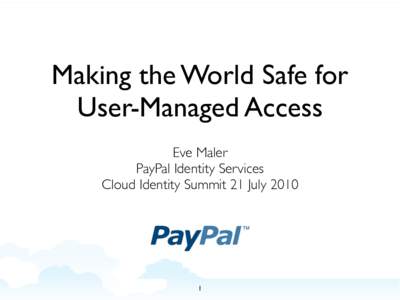 Making the World Safe for User-Managed Access Eve Maler PayPal Identity Services Cloud Identity Summit 21 July 2010