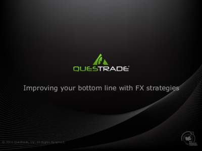 Improving your bottom line with FX strategies  © 2016 Questrade, Inc. All Rights Reserved. Who is Questrade? • 