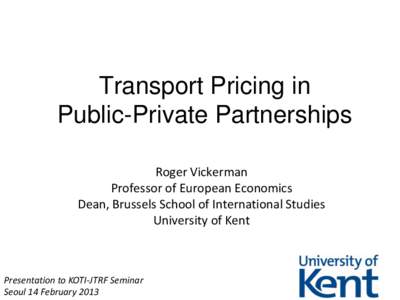 Transport Pricing in Public-Private Partnerships Roger Vickerman Professor of European Economics Dean, Brussels School of International Studies University of Kent