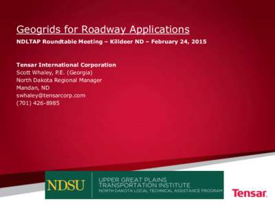 Geogrids for Roadway Applications NDLTAP Roundtable Meeting – Killdeer ND – February 24, 2015 Tensar International Corporation Scott Whaley, P.E. (Georgia) North Dakota Regional Manager