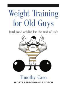 WEIGHT TRAINING FOR OLD GUYS: A Practical Guide for the Over-Fifty Crowd (And Good Advice for the Rest of Us!)