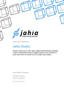 JAHIA DOCUMENTION  Jahia Studio Rooted in Open Source CMS, Jahia’s Digital Industrialization paradigm is about streamlining Enterprise digital projects across channels to truly control time-to-market and TCO, project a