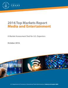 2016 Top Markets Report  Media and Entertainment A Market Assessment Tool for U.S. Exporters October 2016