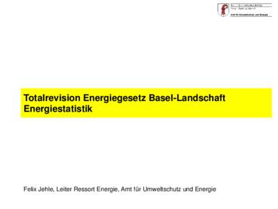 Totalrevision Energiegesetz Basel-Landschaft Energiestatistik Felix Jehle, Leiter Ressort Energie, Amt für Umweltschutz und Energie  Rahmenbedingungen für das neue Energiegesetz